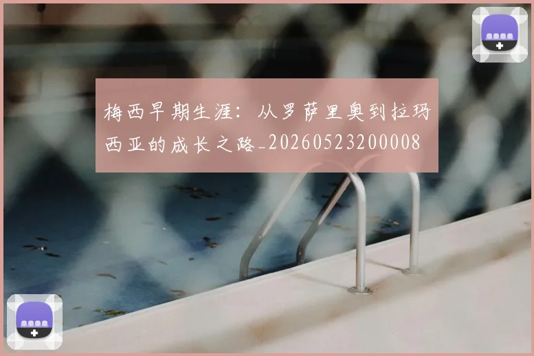 梅西早期生涯：从罗萨里奥到拉玛西亚的成长之路_20260523200008