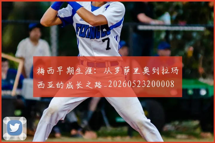 梅西早期生涯:从罗萨里奥到拉玛西亚的成长之路_20260523200008